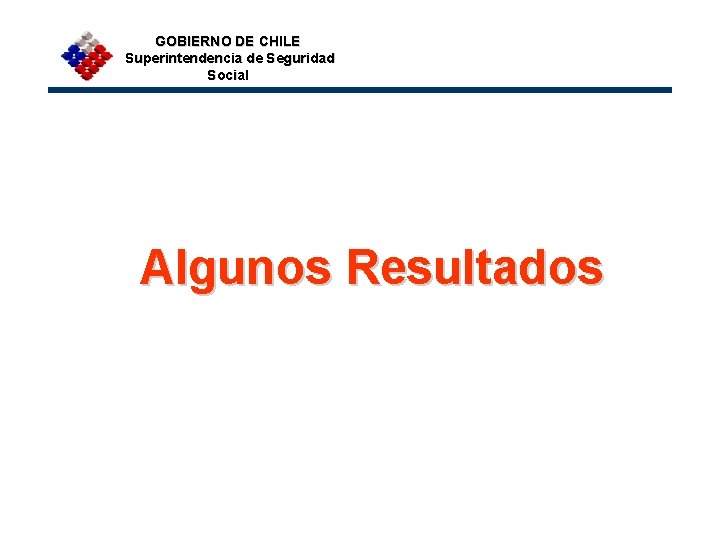 GOBIERNO DE CHILE Superintendencia de Seguridad Social Algunos Resultados 