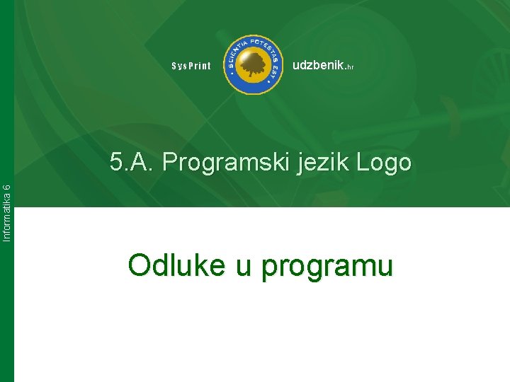 Sys. Print udzbenik. hr Informatika 6 5. A. Programski jezik Logo Odluke u programu