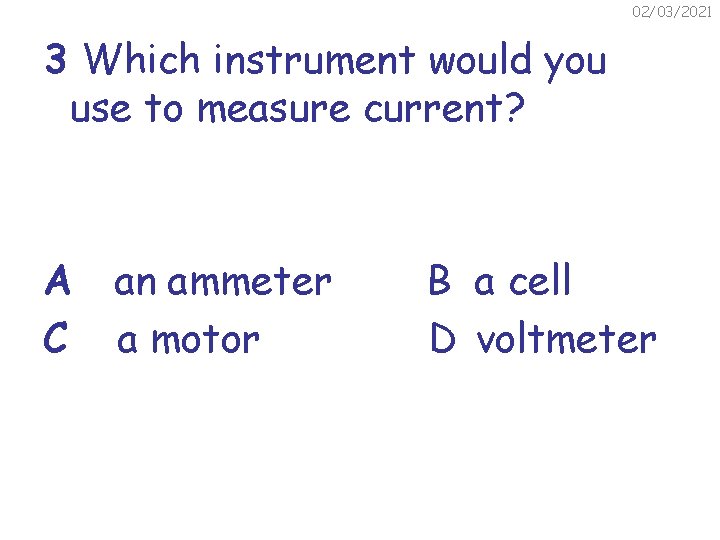 02/03/2021 3 Which instrument would you use to measure current? A C an ammeter