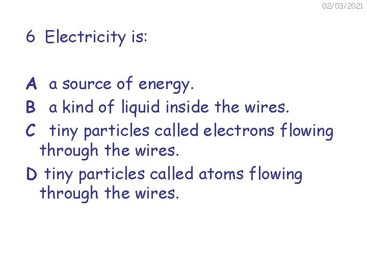 02/03/2021 6 Electricity is: A a source of energy. B a kind of liquid