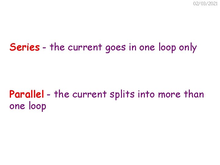 02/03/2021 Series - the current goes in one loop only Parallel - the current