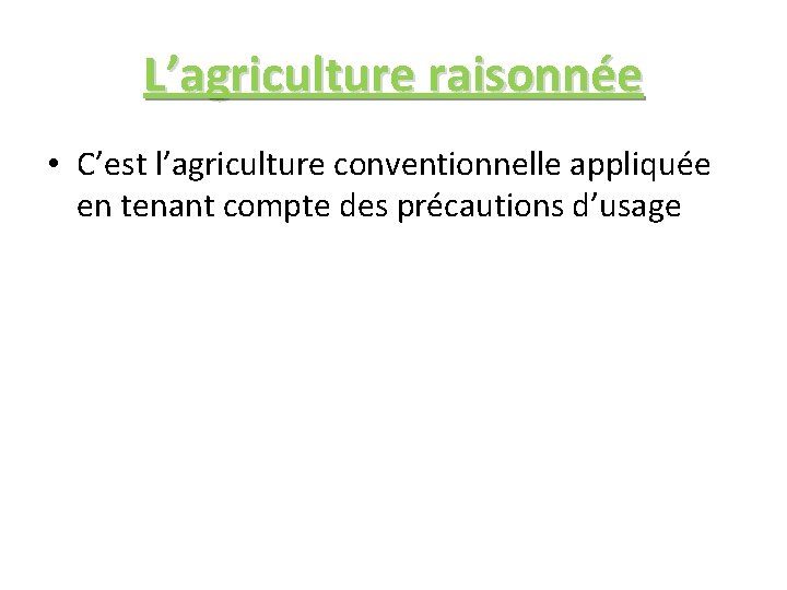 L’agriculture raisonnée • C’est l’agriculture conventionnelle appliquée en tenant compte des précautions d’usage 