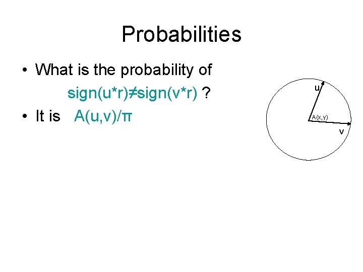 Probabilities • What is the probability of sign(u*r)≠sign(v*r) ? • It is A(u, v)/π