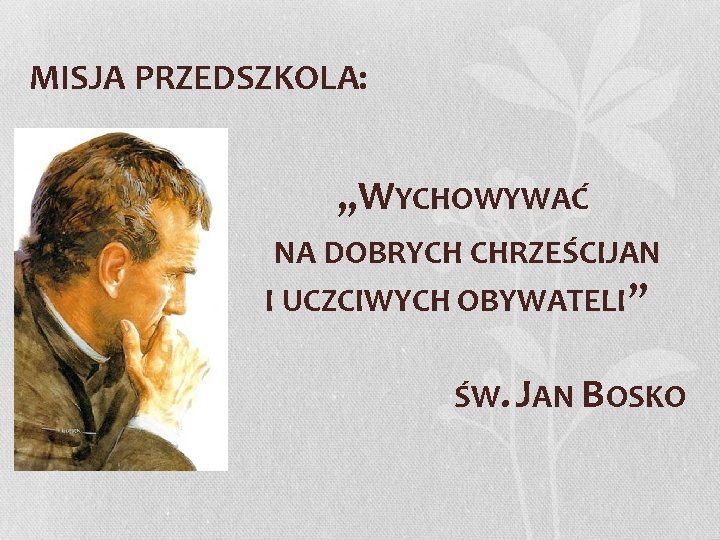 MISJA PRZEDSZKOLA: „WYCHOWYWAĆ NA DOBRYCH CHRZEŚCIJAN I UCZCIWYCH OBYWATELI ” ŚW. JAN BOSKO 