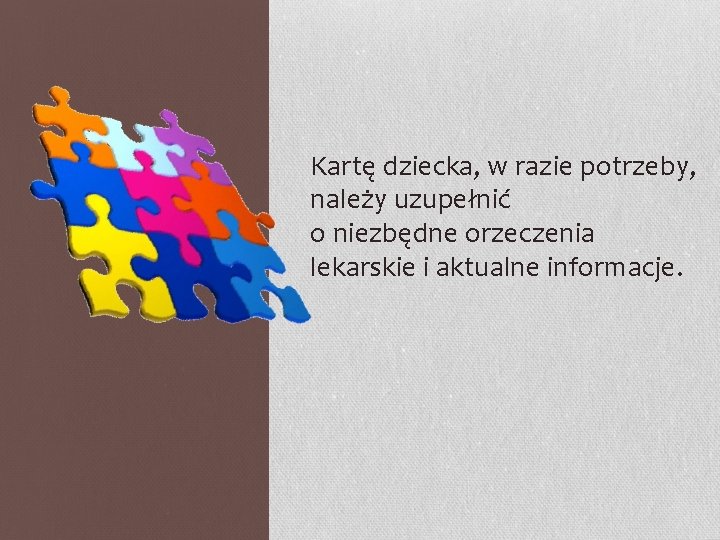 Kartę dziecka, w razie potrzeby, należy uzupełnić o niezbędne orzeczenia lekarskie i aktualne informacje.