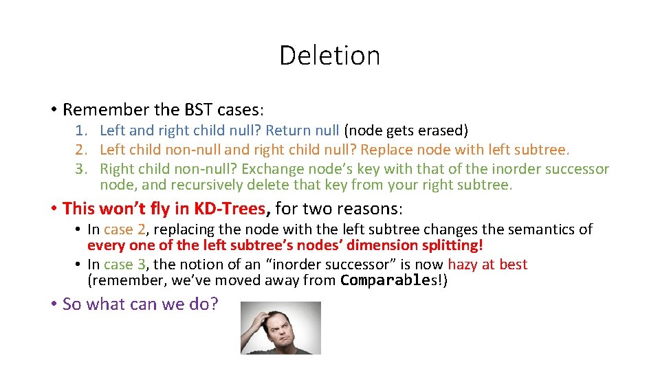 Deletion • Remember the BST cases: 1. Left and right child null? Return null Deletion • Remember the BST cases: 1. Left and right child null? Return null