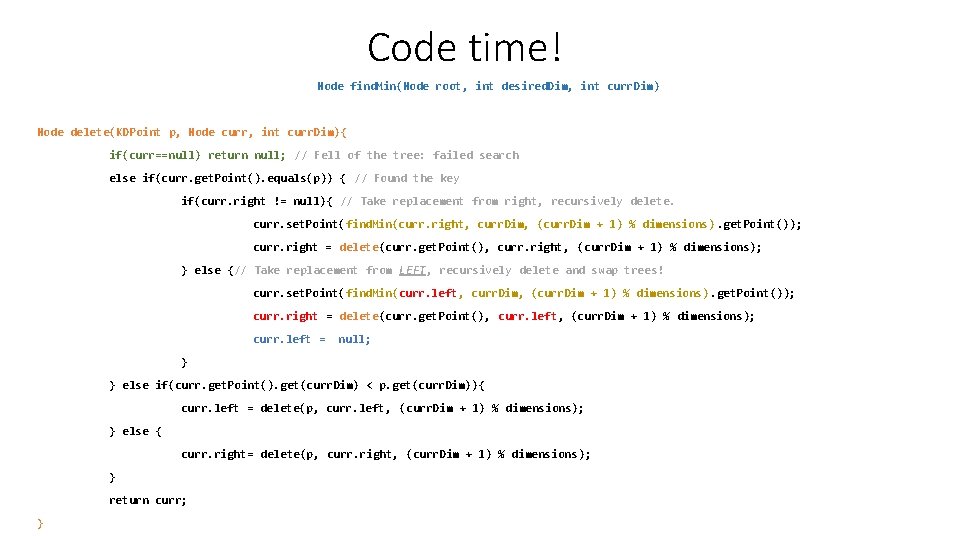 Code time! Node find. Min(Node root, int desired. Dim, int curr. Dim) Node delete(KDPoint Code time! Node find. Min(Node root, int desired. Dim, int curr. Dim) Node delete(KDPoint