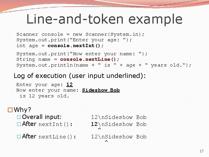 Line-and-token example Scanner console = new Scanner(System. in); System. out. print("Enter your age: "); Line-and-token example Scanner console = new Scanner(System. in); System. out. print("Enter your age: ");