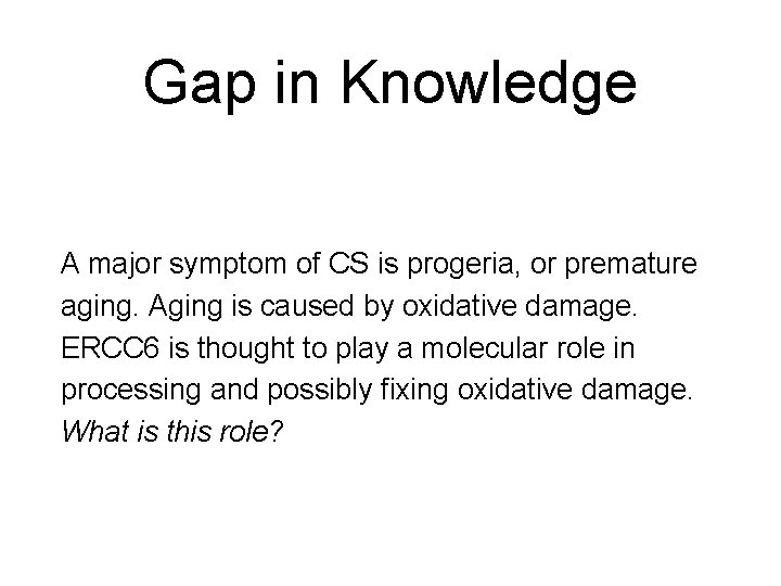 Gap in Knowledge A major symptom of CS is progeria, or premature aging. Aging Gap in Knowledge A major symptom of CS is progeria, or premature aging. Aging