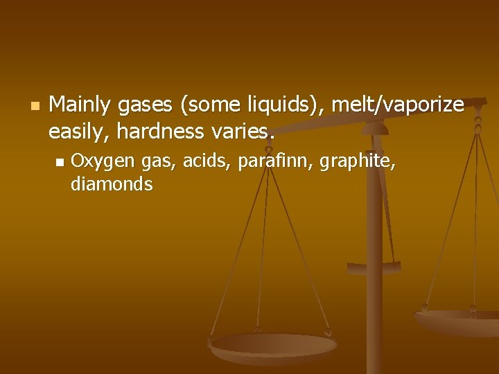 n Mainly gases (some liquids), melt/vaporize easily, hardness varies. n Oxygen gas, acids, parafinn, n Mainly gases (some liquids), melt/vaporize easily, hardness varies. n Oxygen gas, acids, parafinn,