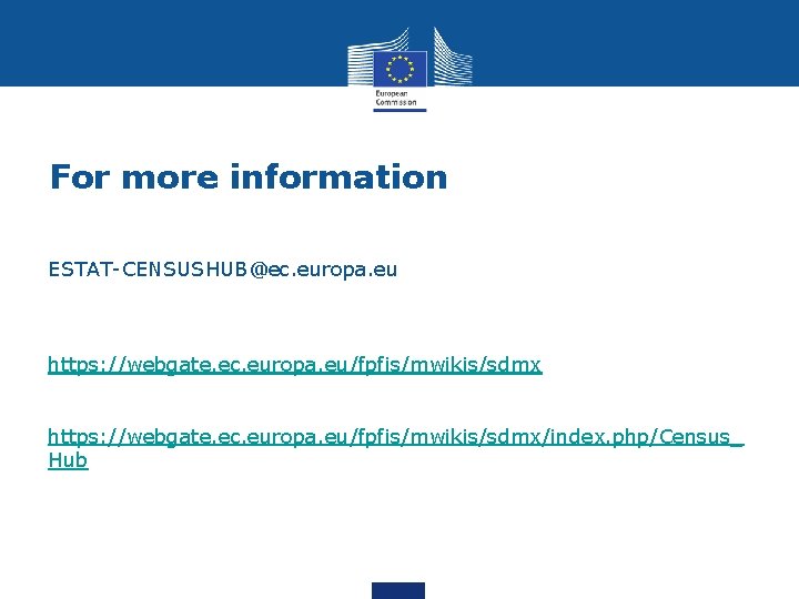 For more information ESTAT-CENSUSHUB@ec. europa. eu https: //webgate. ec. europa. eu/fpfis/mwikis/sdmx/index. php/Census_ Hub 