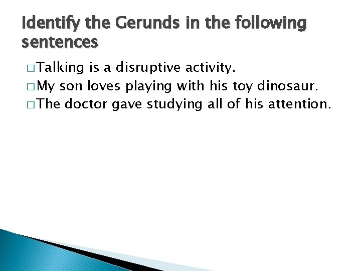 Identify the Gerunds in the following sentences � Talking is a disruptive activity. �