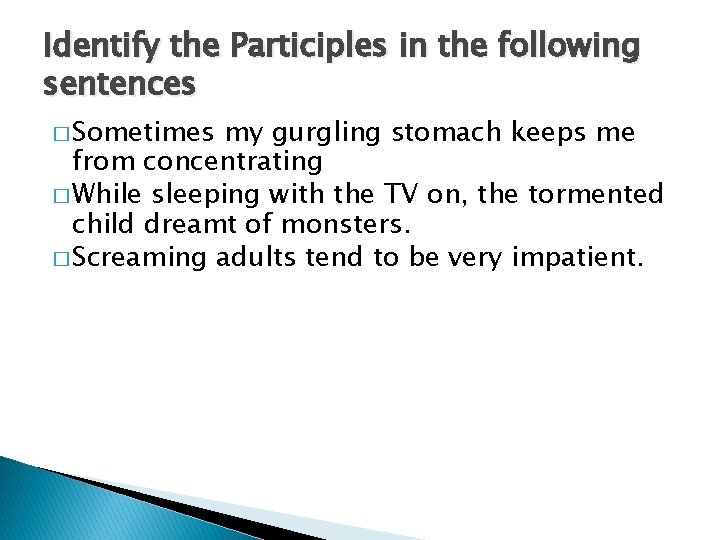 Identify the Participles in the following sentences � Sometimes my gurgling stomach keeps me