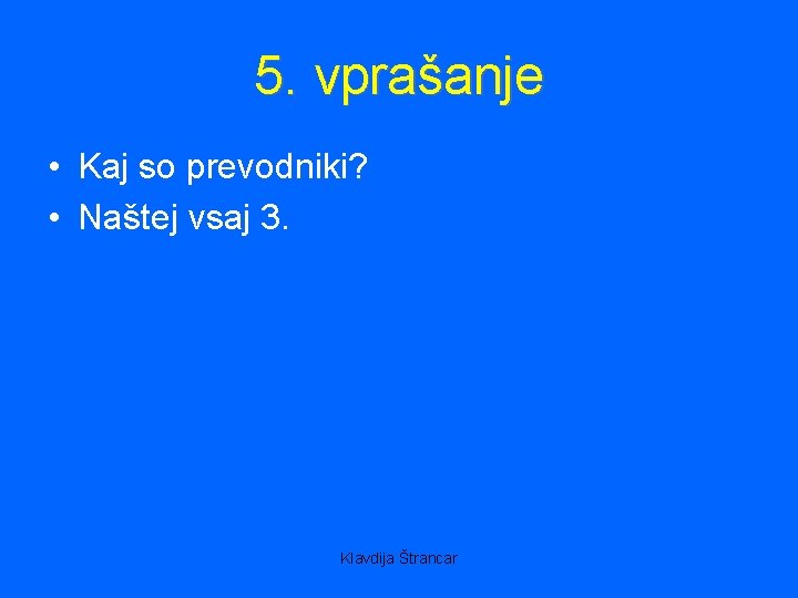 5. vprašanje • Kaj so prevodniki? • Naštej vsaj 3. Klavdija Štrancar 