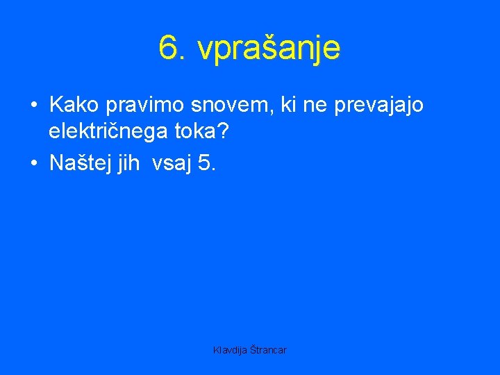 6. vprašanje • Kako pravimo snovem, ki ne prevajajo električnega toka? • Naštej jih