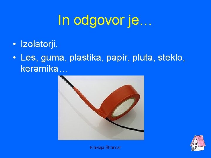 In odgovor je… • Izolatorji. • Les, guma, plastika, papir, pluta, steklo, keramika… Klavdija