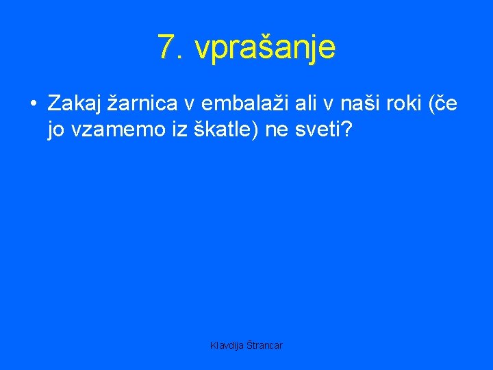 7. vprašanje • Zakaj žarnica v embalaži ali v naši roki (če jo vzamemo