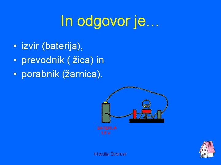 In odgovor je… • izvir (baterija), • prevodnik ( žica) in • porabnik (žarnica).