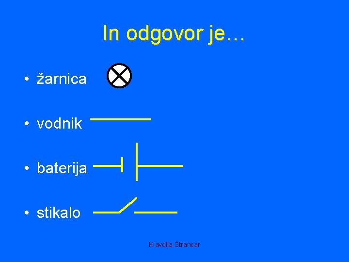 In odgovor je… • žarnica • vodnik • baterija • stikalo Klavdija Štrancar 