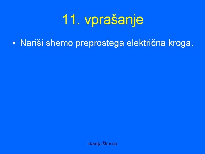 11. vprašanje • Nariši shemo preprostega električna kroga. Klavdija Štrancar 