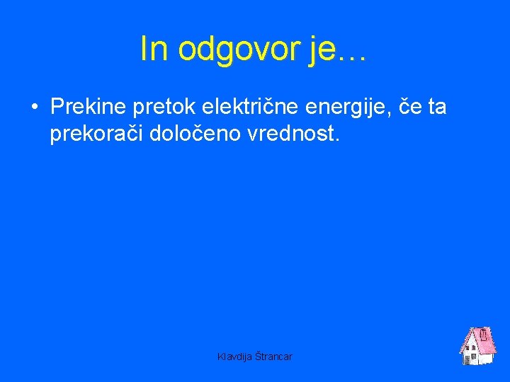 In odgovor je… • Prekine pretok električne energije, če ta prekorači določeno vrednost. Klavdija