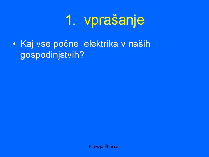 1. vprašanje • Kaj vse počne elektrika v naših gospodinjstvih? Klavdija Štrancar 