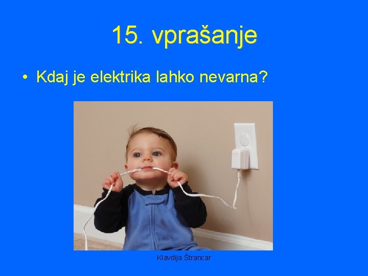 15. vprašanje • Kdaj je elektrika lahko nevarna? Klavdija Štrancar 