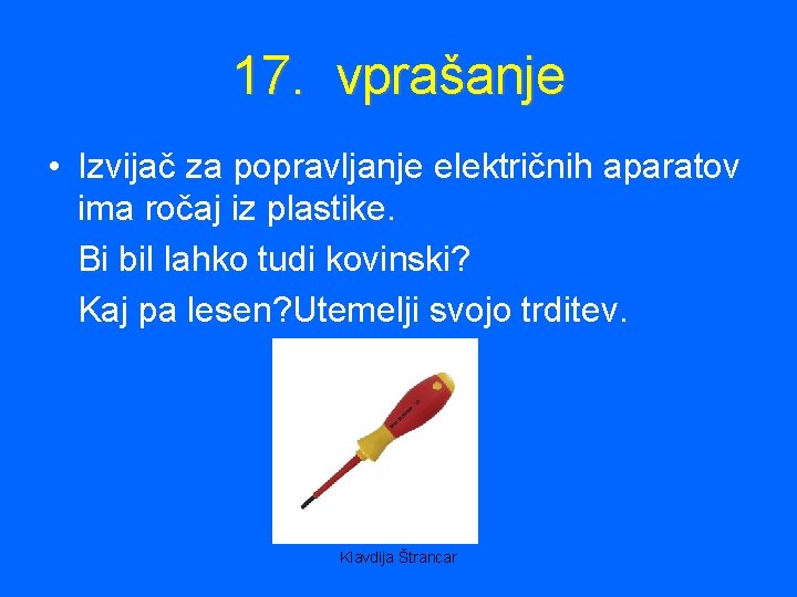 17. vprašanje • Izvijač za popravljanje električnih aparatov ima ročaj iz plastike. Bi bil