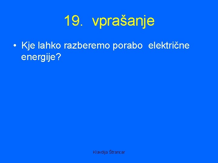 19. vprašanje • Kje lahko razberemo porabo električne energije? Klavdija Štrancar 