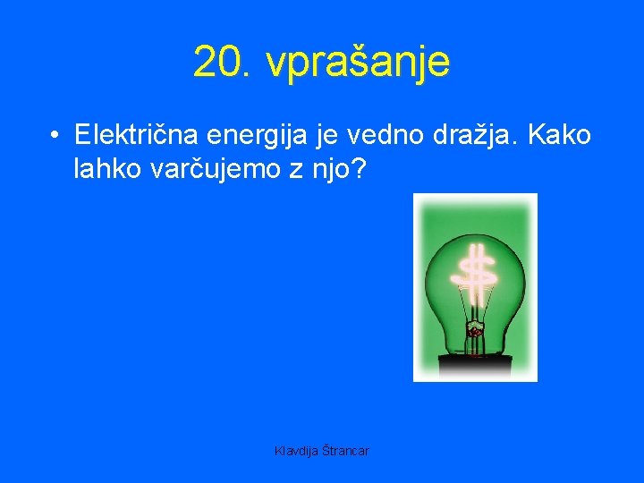 20. vprašanje • Električna energija je vedno dražja. Kako lahko varčujemo z njo? Klavdija