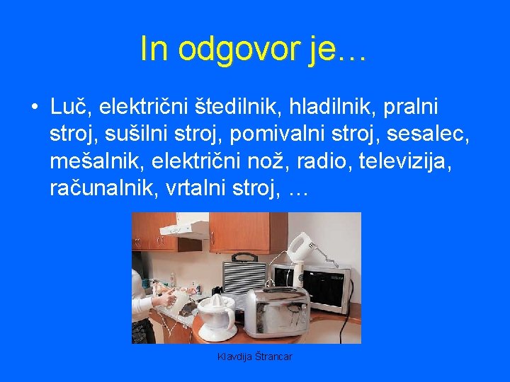 In odgovor je… • Luč, električni štedilnik, hladilnik, pralni stroj, sušilni stroj, pomivalni stroj,