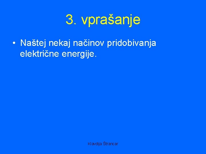 3. vprašanje • Naštej nekaj načinov pridobivanja električne energije. Klavdija Štrancar 