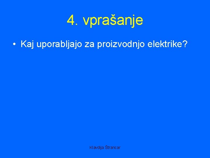 4. vprašanje • Kaj uporabljajo za proizvodnjo elektrike? Klavdija Štrancar 