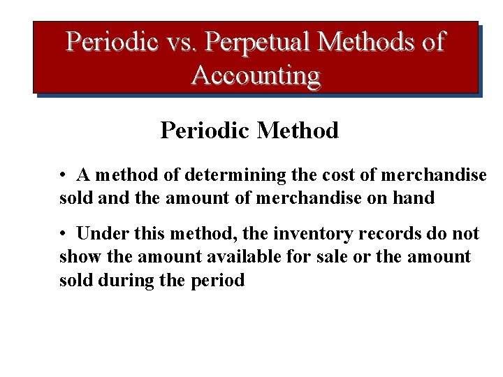 Periodic vs. Perpetual Methods of Accounting Periodic Method • A method of determining the