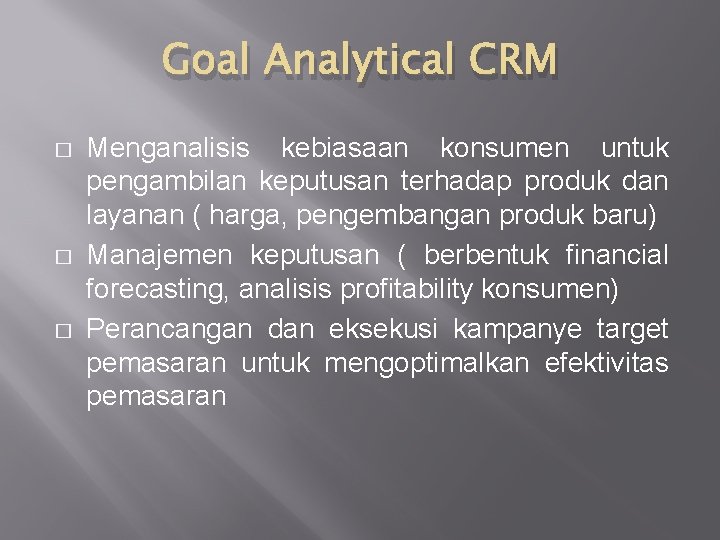 Goal Analytical CRM � � � Menganalisis kebiasaan konsumen untuk pengambilan keputusan terhadap produk