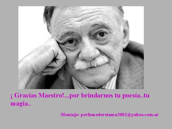 ¡ Gracias Maestro!. . . por brindarnos tu poesía. . tu magia. . Montaje: