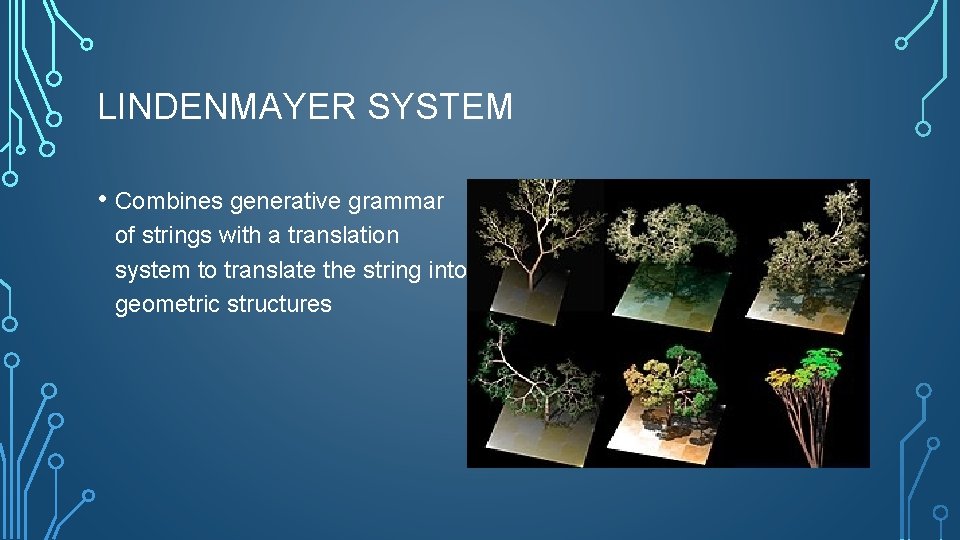 LINDENMAYER SYSTEM • Combines generative grammar of strings with a translation system to translate
