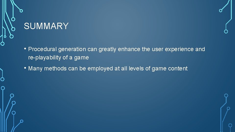 SUMMARY • Procedural generation can greatly enhance the user experience and re-playability of a