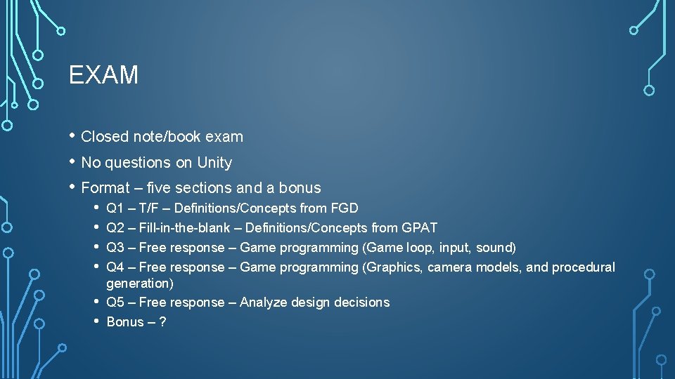 EXAM • Closed note/book exam • No questions on Unity • Format – five