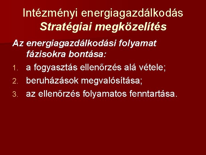 Intézményi energiagazdálkodás Stratégiai megközelítés Az energiagazdálkodási folyamat fázisokra bontása: 1. a fogyasztás ellenőrzés alá