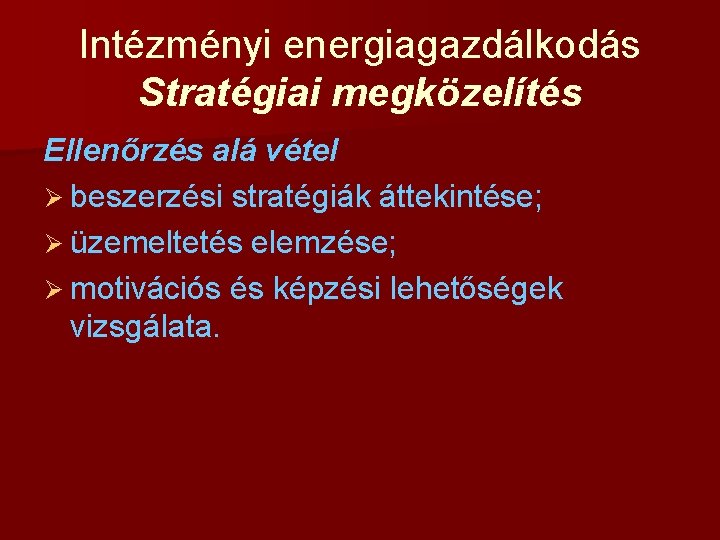 Intézményi energiagazdálkodás Stratégiai megközelítés Ellenőrzés alá vétel Ø beszerzési stratégiák áttekintése; Ø üzemeltetés elemzése;