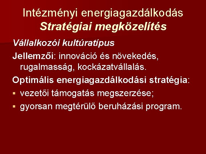 Intézményi energiagazdálkodás Stratégiai megközelítés Vállalkozói kultúratípus Jellemzői: innováció és növekedés, rugalmasság, kockázatvállalás. Optimális energiagazdálkodási