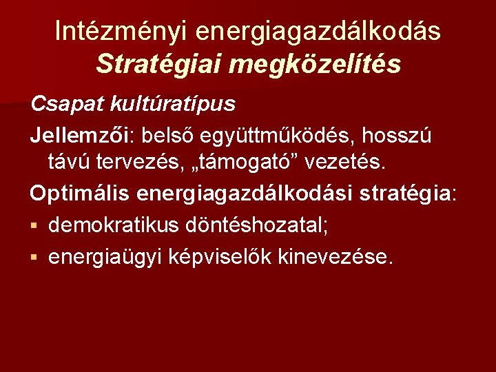 Intézményi energiagazdálkodás Stratégiai megközelítés Csapat kultúratípus Jellemzői: belső együttműködés, hosszú távú tervezés, „támogató” vezetés.