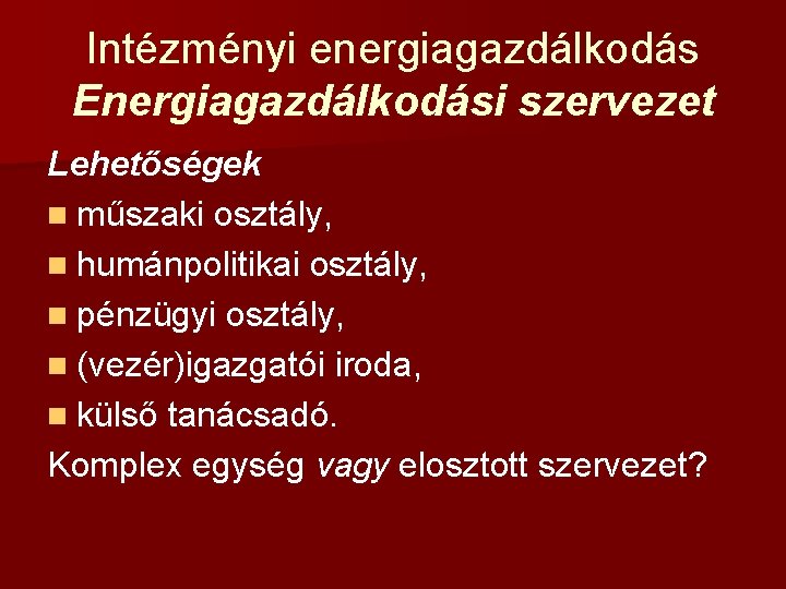 Intézményi energiagazdálkodás Energiagazdálkodási szervezet Lehetőségek n műszaki osztály, n humánpolitikai osztály, n pénzügyi osztály,