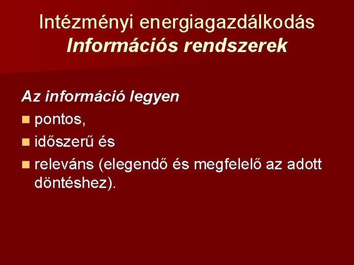 Intézményi energiagazdálkodás Információs rendszerek Az információ legyen n pontos, n időszerű és n releváns