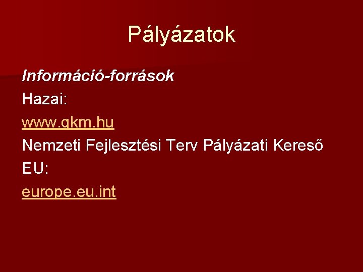 Pályázatok Információ-források Hazai: www. gkm. hu Nemzeti Fejlesztési Terv Pályázati Kereső EU: europe. eu.