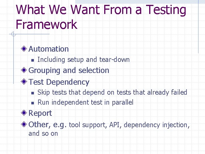 What We Want From a Testing Framework Automation n Including setup and tear-down Grouping