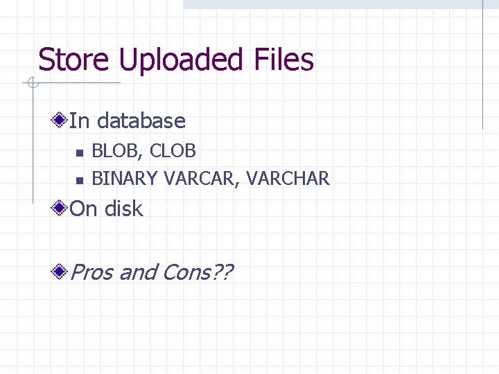 Store Uploaded Files In database n n BLOB, CLOB BINARY VARCAR, VARCHAR On disk