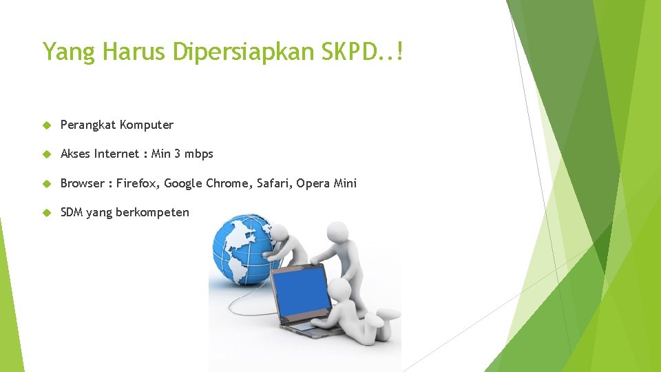 Yang Harus Dipersiapkan SKPD. . ! Perangkat Komputer Akses Internet : Min 3 mbps Yang Harus Dipersiapkan SKPD. . ! Perangkat Komputer Akses Internet : Min 3 mbps