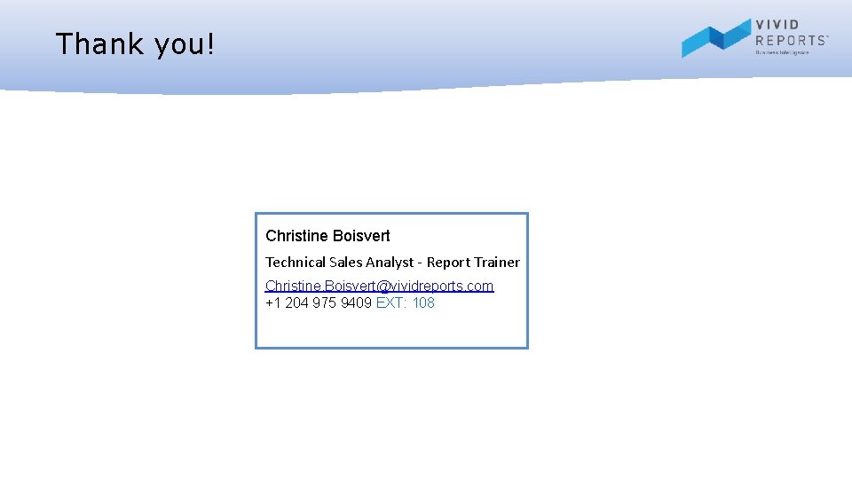 Thank you! Christine Boisvert Technical Sales Analyst - Report Trainer Christine. Boisvert@vividreports. com +1